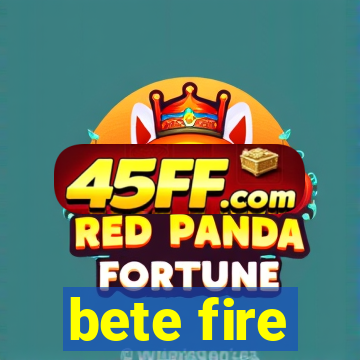 bete fire